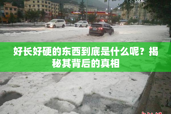 好长好硬的东西到底是什么呢？揭秘其背后的真相