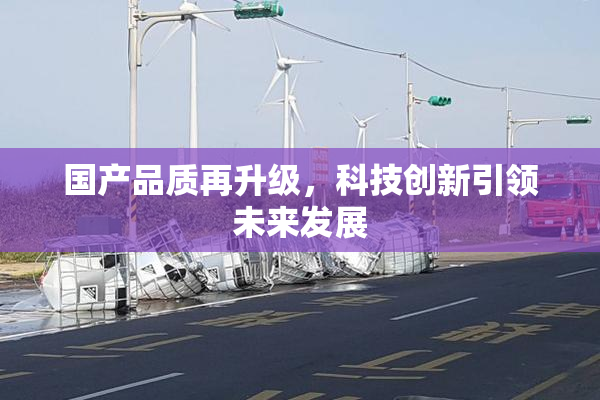 国产品质再升级，科技创新引领未来发展