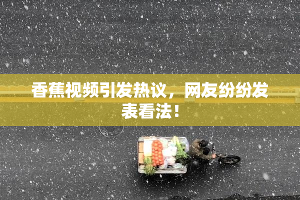 香蕉视频引发热议，网友纷纷发表看法！