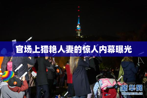 官场上猎艳人妻的惊人内幕曝光