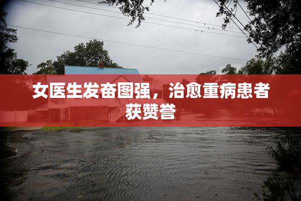 女医生发奋图强，治愈重病患者获赞誉