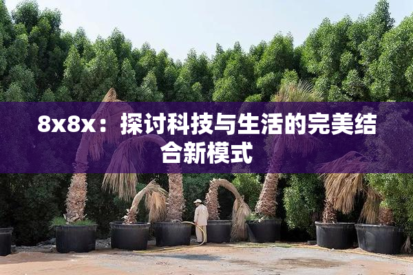 8x8x：探讨科技与生活的完美结合新模式