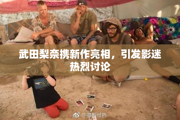 武田梨奈携新作亮相，引发影迷热烈讨论