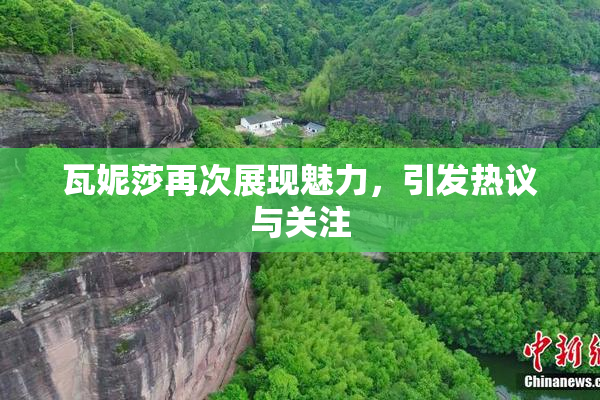 瓦妮莎再次展现魅力，引发热议与关注