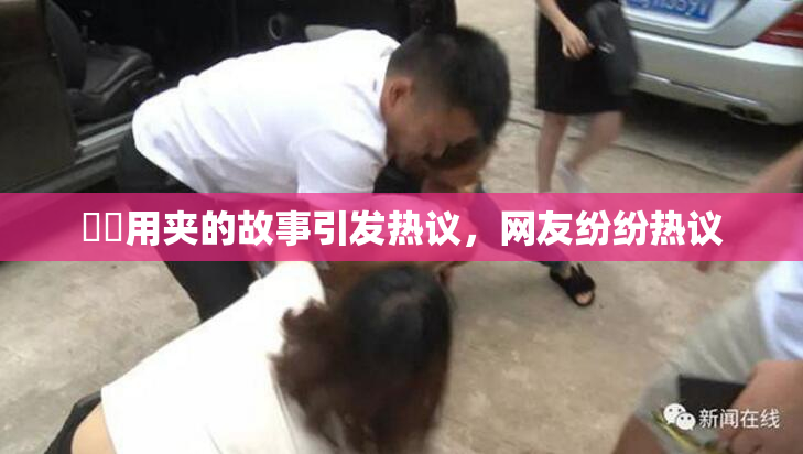妺妺用夹的故事引发热议，网友纷纷热议
