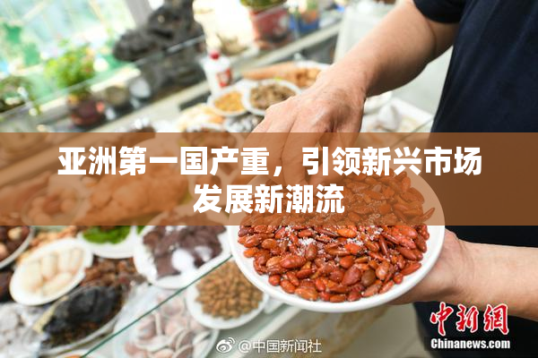 亚洲第一国产重，引领新兴市场发展新潮流