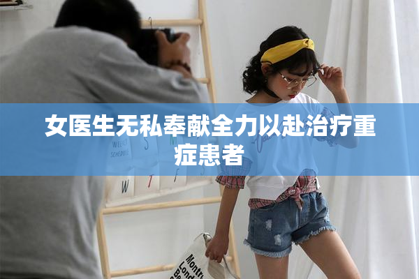女医生无私奉献全力以赴治疗重症患者