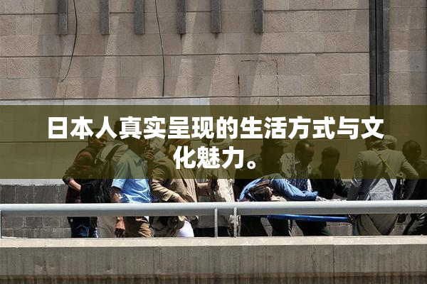 日本人真实呈现的生活方式与文化魅力。