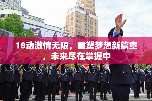 18动激情无限，重塑梦想新篇章，未来尽在掌握中