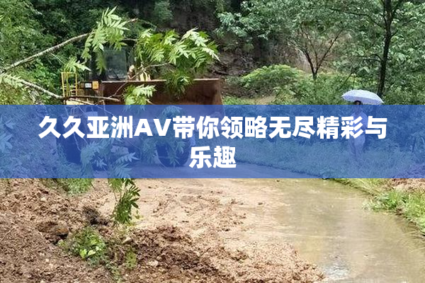 久久亚洲AV带你领略无尽精彩与乐趣