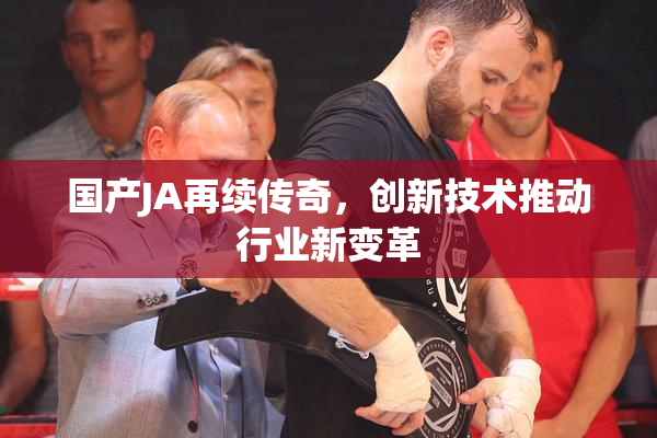 国产JA再续传奇，创新技术推动行业新变革