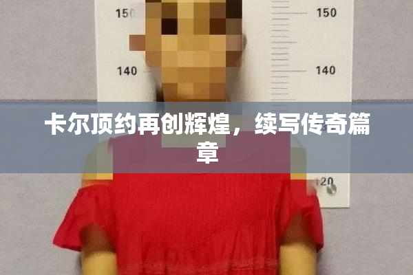 卡尔顶约再创辉煌，续写传奇篇章