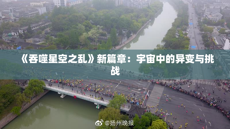 《吞噬星空之乱》新篇章：宇宙中的异变与挑战
