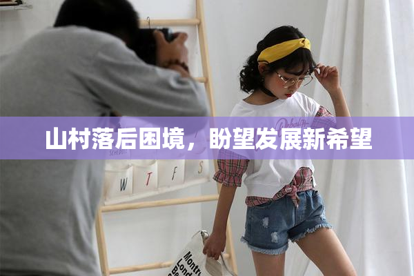 山村落后困境，盼望发展新希望