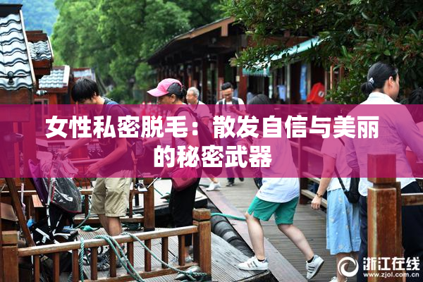 女性私密脱毛：散发自信与美丽的秘密武器