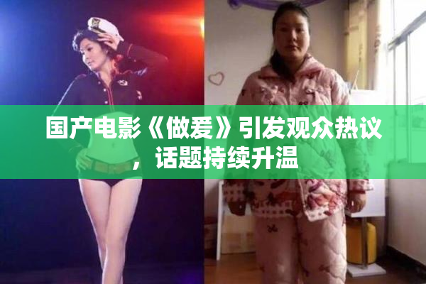 国产电影《做爰》引发观众热议，话题持续升温