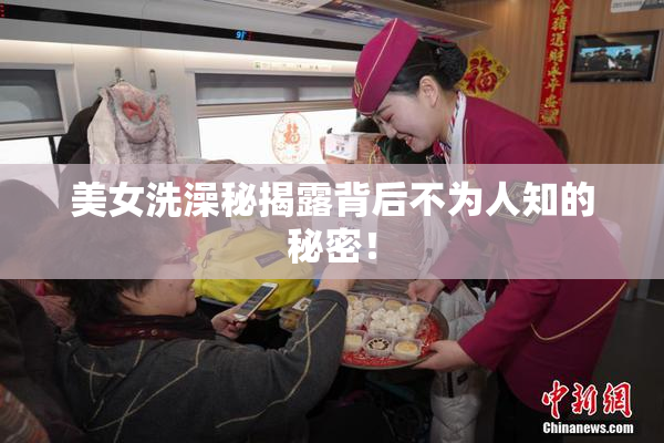 美女洗澡秘揭露背后不为人知的秘密！