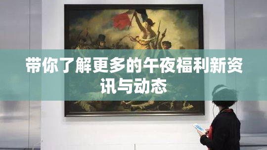 带你了解更多的午夜福利新资讯与动态