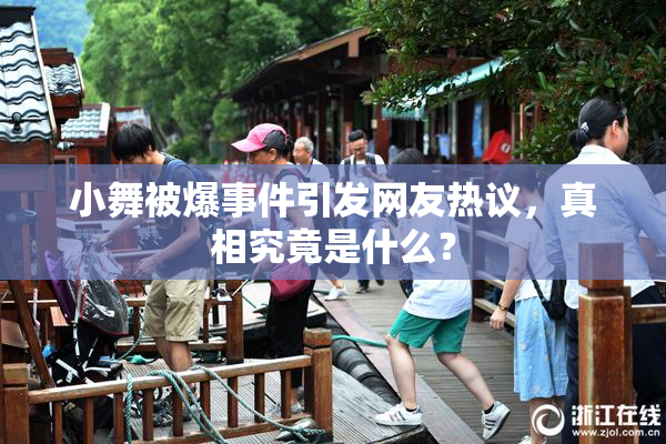 小舞被爆事件引发网友热议，真相究竟是什么？