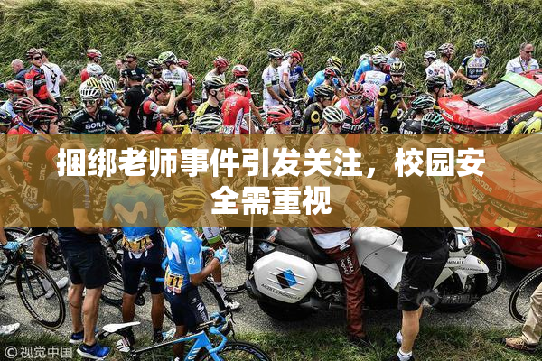 捆绑老师事件引发关注，校园安全需重视
