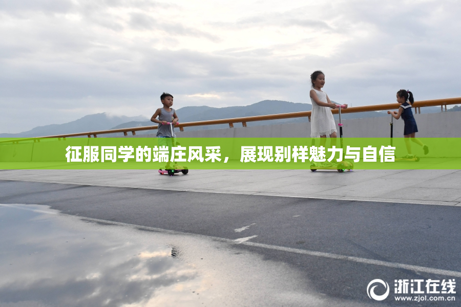 征服同学的端庄风采，展现别样魅力与自信