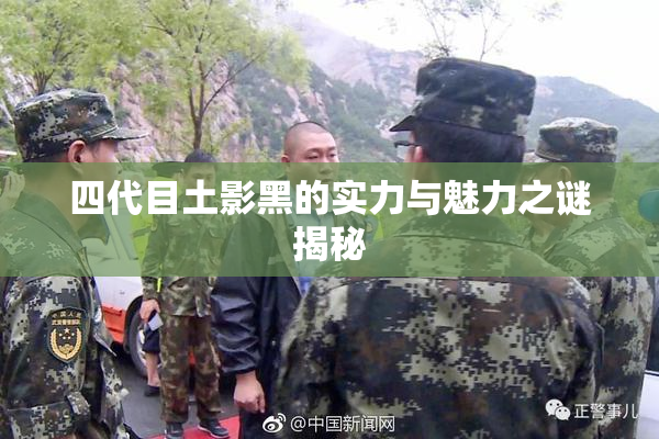 四代目土影黑的实力与魅力之谜揭秘