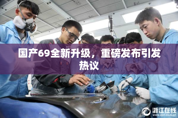 国产69全新升级，重磅发布引发热议