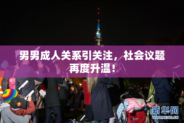 男男成人关系引关注，社会议题再度升温！