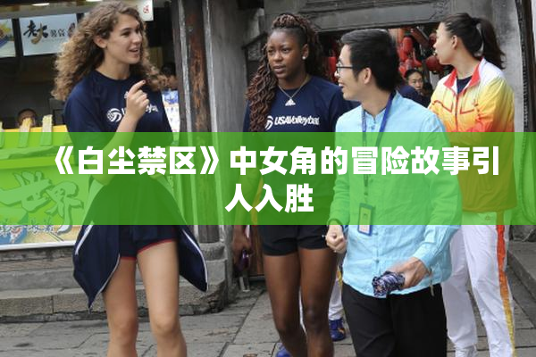 《白尘禁区》中女角的冒险故事引人入胜