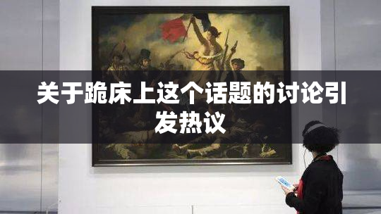 关于跪床上这个话题的讨论引发热议