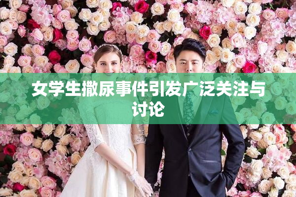 女学生撒尿事件引发广泛关注与讨论