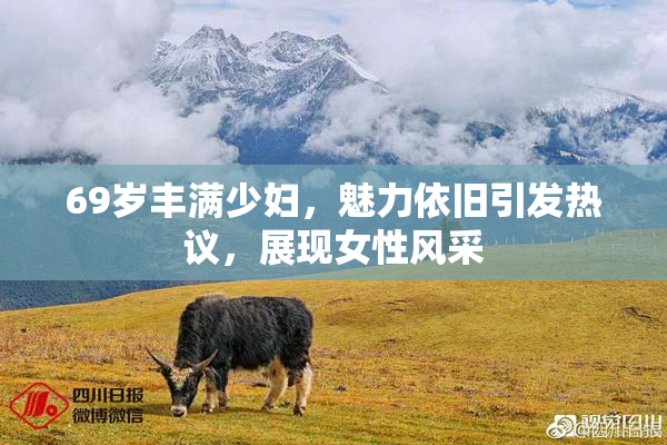 69岁丰满少妇，魅力依旧引发热议，展现女性风采