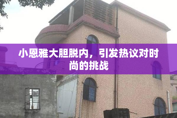 小恩雅大胆脱内，引发热议对时尚的挑战