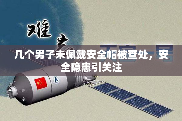 几个男子未佩戴安全帽被查处，安全隐患引关注