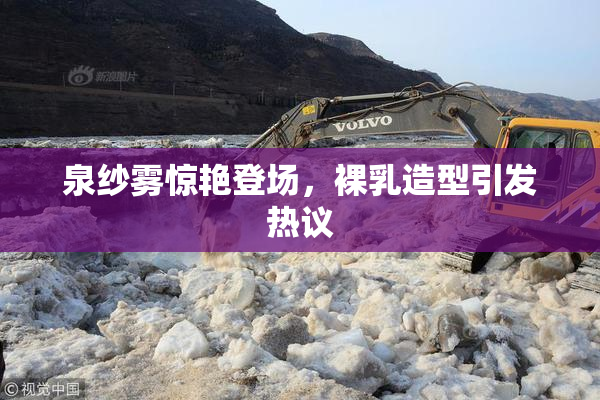 泉纱雾惊艳登场，裸乳造型引发热议