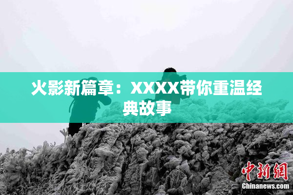 火影新篇章：XXXX带你重温经典故事