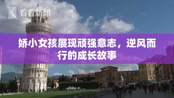 娇小女孩展现顽强意志，逆风而行的成长故事