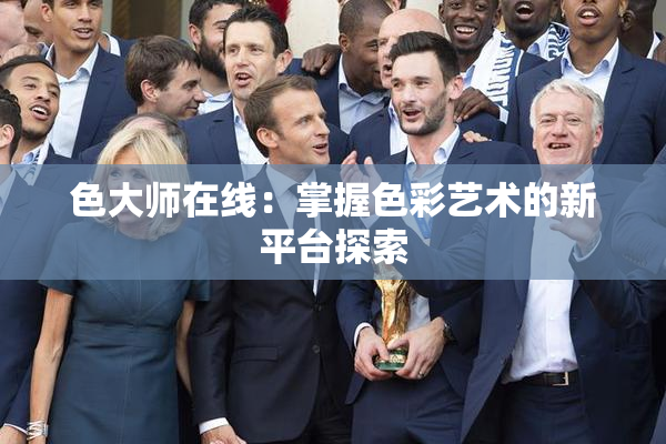 色大师在线：掌握色彩艺术的新平台探索
