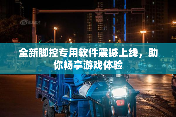 全新脚控专用软件震撼上线，助你畅享游戏体验