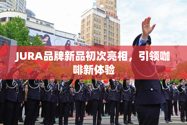 JURA品牌新品初次亮相，引领咖啡新体验