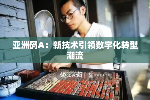 亚洲码A：新技术引领数字化转型潮流