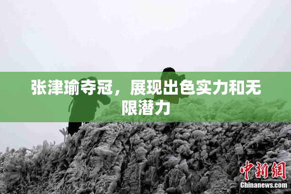 张津瑜夺冠，展现出色实力和无限潜力