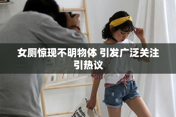 女厕惊现不明物体 引发广泛关注引热议