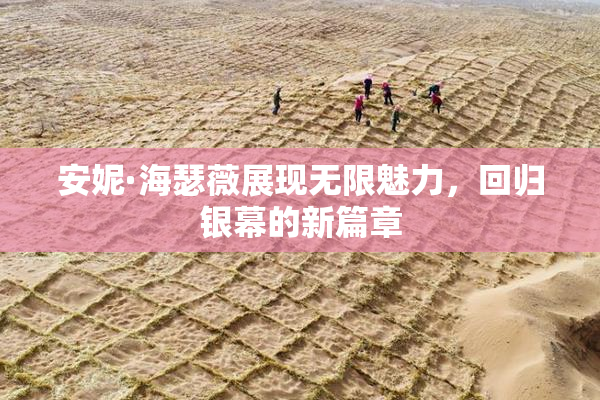 安妮·海瑟薇展现无限魅力，回归银幕的新篇章