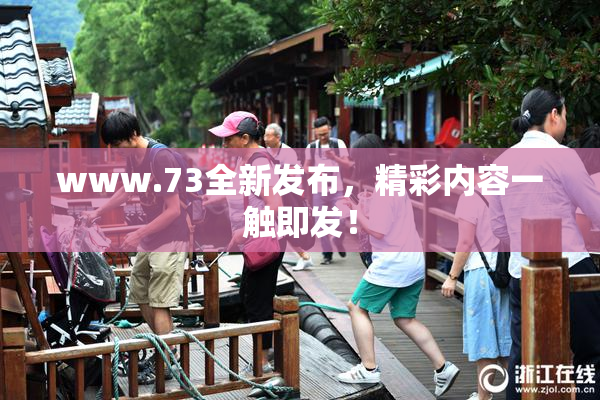 www.73全新发布，精彩内容一触即发！