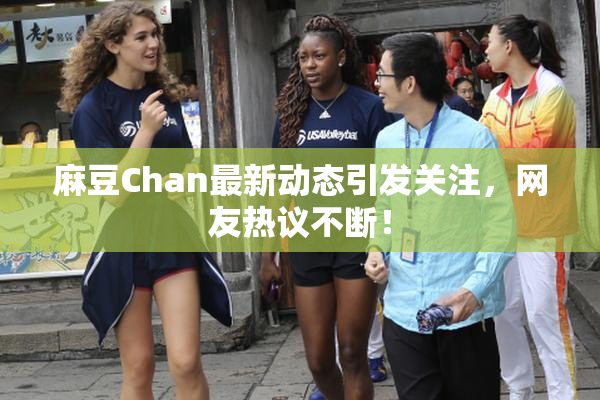 麻豆Chan最新动态引发关注，网友热议不断！