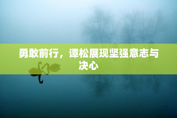 勇敢前行，谭松展现坚强意志与决心