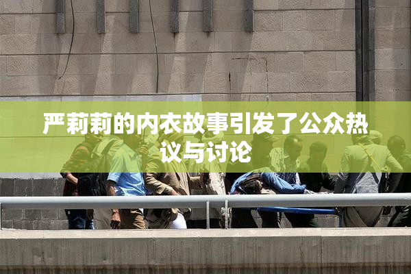 严莉莉的内衣故事引发了公众热议与讨论