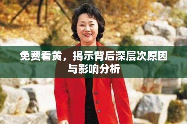 免费看黄，揭示背后深层次原因与影响分析