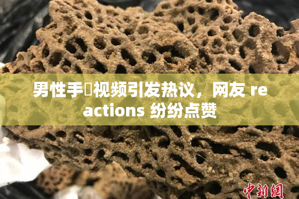 男性手婬视频引发热议，网友 reactions 纷纷点赞
